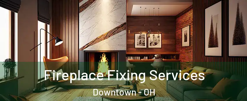 Fireplace Fixing Services Downtown - OH