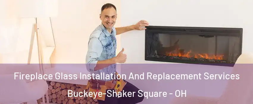 Fireplace Glass Installation And Replacement Services Buckeye-Shaker Square - OH