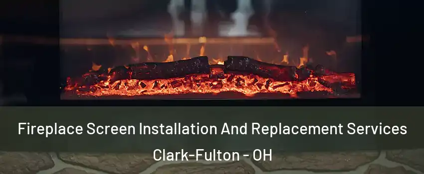 Fireplace Screen Installation And Replacement Services Clark-Fulton - OH