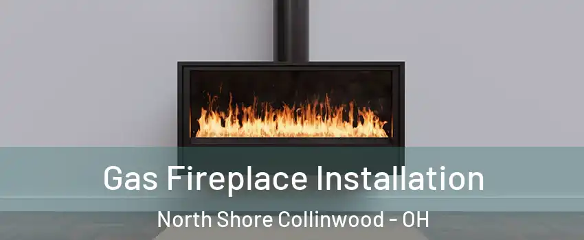 Gas Fireplace Installation North Shore Collinwood - OH