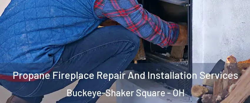 Propane Fireplace Repair And Installation Services Buckeye-Shaker Square - OH