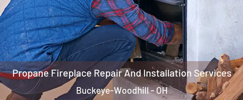 Propane Fireplace Repair And Installation Services Buckeye-Woodhill - OH